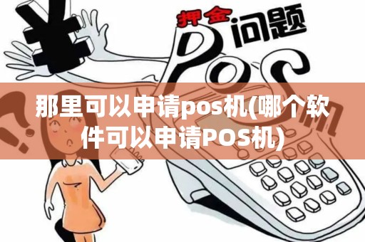 那里可以申请pos机(哪个软件可以申请POS机)