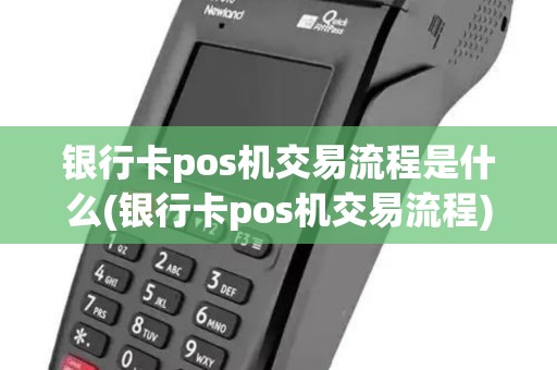 银行卡pos机交易流程是什么(银行卡pos机交易流程)