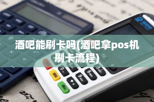 酒吧能刷卡吗(酒吧拿pos机刷卡流程)