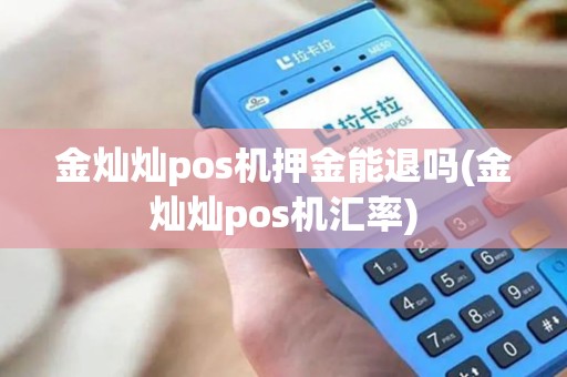 金灿灿pos机押金能退吗(金灿灿pos机汇率)