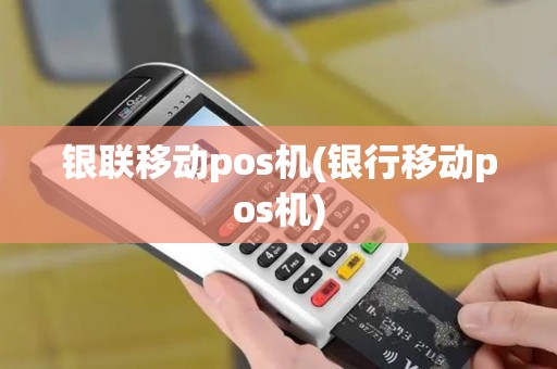 银联移动pos机(银行移动pos机)