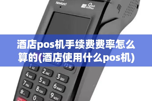 酒店pos机手续费费率怎么算的(酒店使用什么pos机)