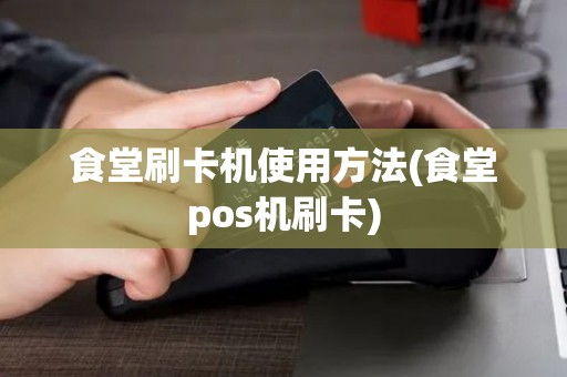 食堂刷卡机使用方法(食堂pos机刷卡)