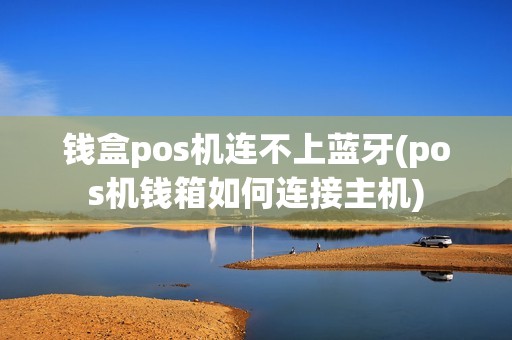 钱盒pos机连不上蓝牙(pos机钱箱如何连接主机)
