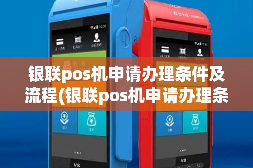 银联pos机申请办理条件及流程(银联pos机申请办理条件)