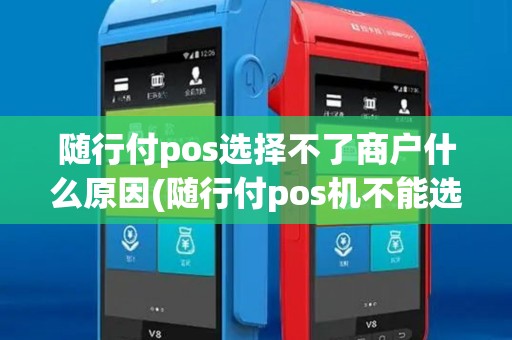 随行付pos选择不了商户什么原因(随行付pos机不能选择商家)