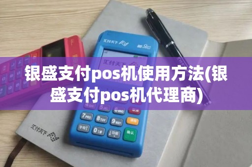 银盛支付pos机使用方法(银盛支付pos机代理商)