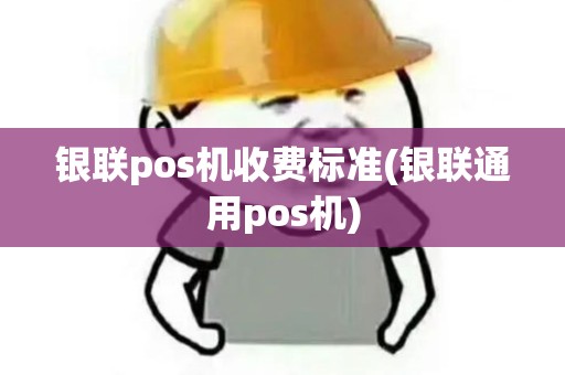 银联pos机收费标准(银联通用pos机)