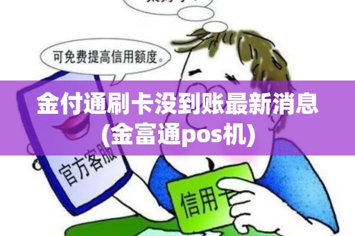 金付通刷卡没到账最新消息(金富通pos机)