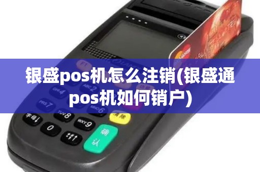 银盛pos机怎么注销(银盛通pos机如何销户)
