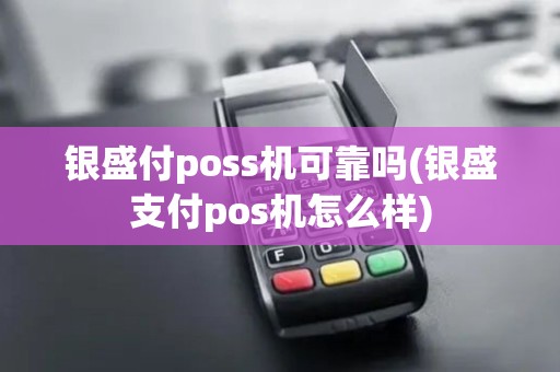 银盛付poss机可靠吗(银盛支付pos机怎么样)