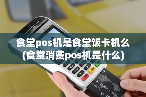 食堂pos机是食堂饭卡机么(食堂消费pos机是什么)