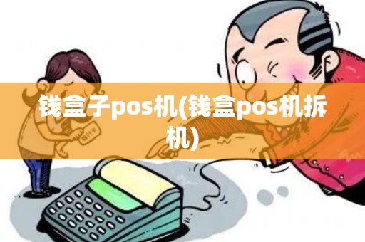钱盒子pos机(钱盒pos机拆机)