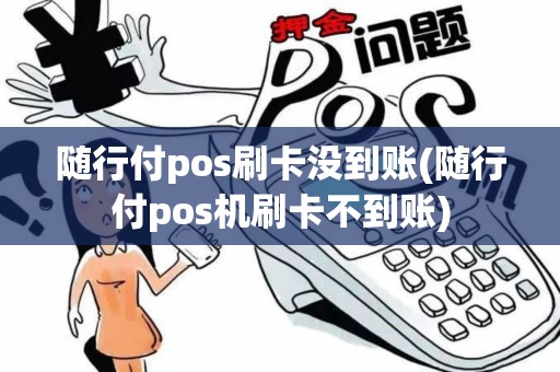 随行付pos刷卡没到账(随行付pos机刷卡不到账)