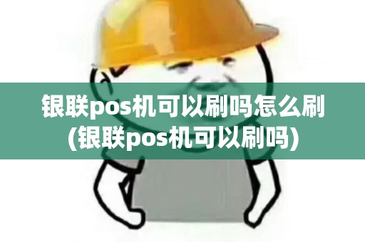银联pos机可以刷吗怎么刷(银联pos机可以刷吗)