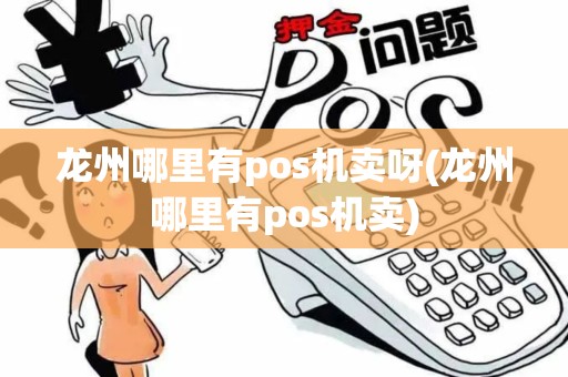 龙州哪里有pos机卖呀(龙州哪里有pos机卖)