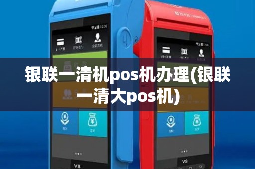 银联一清机pos机办理(银联一清大pos机)