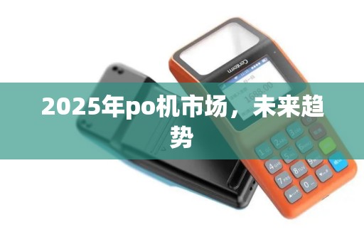 2025年po机市场，未来趋势