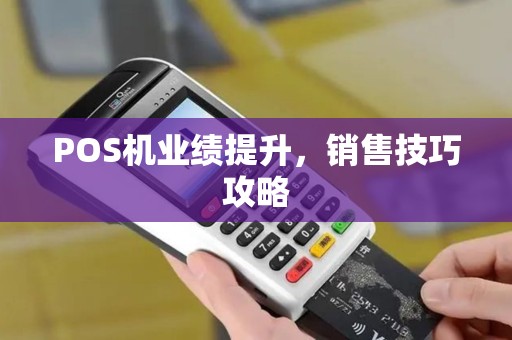 POS机业绩提升,销售技巧攻略 POS机业绩提升,销售技巧攻略