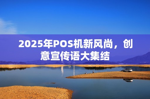 2025年POS机新风尚,创意宣传语大集结 2025年POS机新风尚,创意宣传语大集结