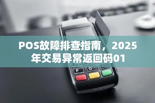 POS故障排查指南,2025年交易异常返回码01 POS故障排查指南,2025年交易异常返回码01