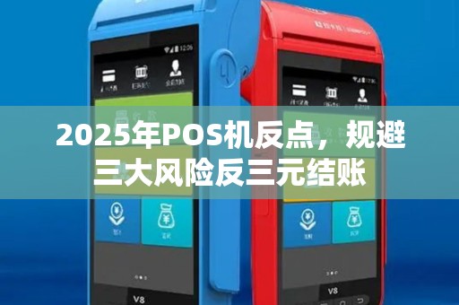 2025年POS机反点,规避三大风险反三元结账 2025年POS机反点,规避三大风险反三元结账