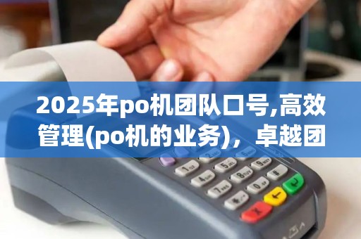 2025年po机团队口号,高效管理(po机的业务),卓越团队(po机电销团队)共创辉煌 2025年po机团队口号,高效管理(po机的业务),卓越团队(po机电销团队)共创辉煌