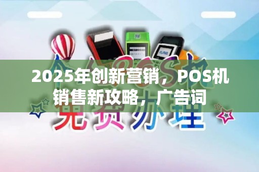 2025年创新营销,POS机销售新攻略,广告词 2025年创新营销,POS机销售新攻略,广告词
