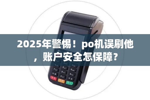 2025年警惕！po机误刷他，账户安全怎保障？