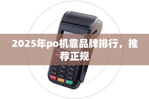 2025年po机靠品牌排行,推荐正规 2025年po机靠品牌排行,推荐正规