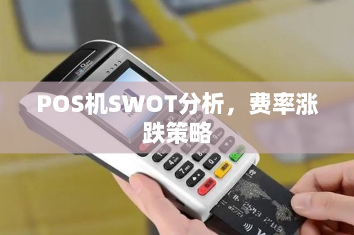 POS机SWOT分析,费率涨跌策略 POS机SWOT分析,费率涨跌策略