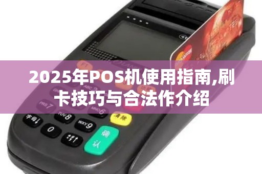 2025年POS机使用指南,刷卡技巧与合法作介绍 2025年POS机使用指南,刷卡技巧与合法作介绍