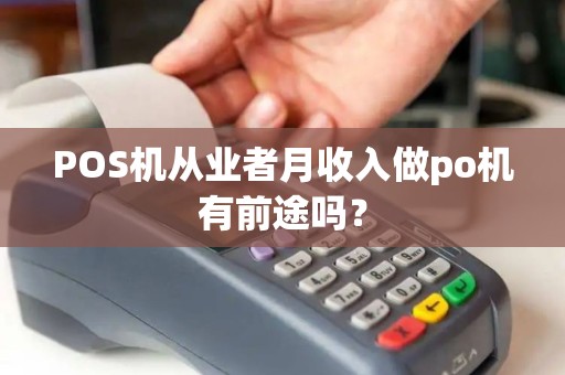 POS机从业者月收入做po机有前途吗? POS机从业者月收入做po机有前途吗?
