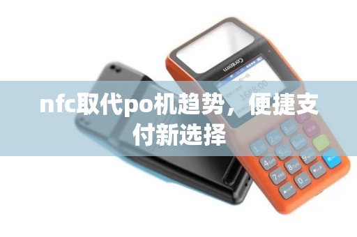 nfc取代po机趋势,便捷支付新选择 nfc取代po机趋势,便捷支付新选择