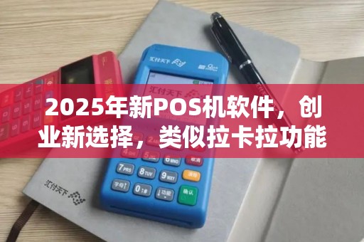 2025年新POS机软件,创业新选择,类似拉卡拉功能强 2025年新POS机软件,创业新选择,类似拉卡拉功能强