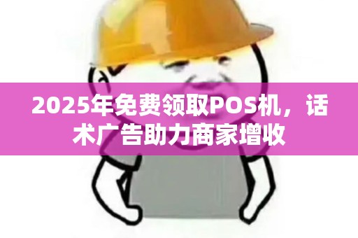 2025年免费领取POS机,话术广告助力商家增收 2025年免费领取POS机,话术广告助力商家增收
