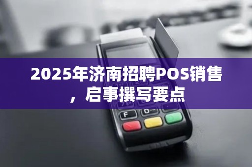 2025年济南招聘POS销售,启事撰写要点 2025年济南招聘POS销售,启事撰写要点