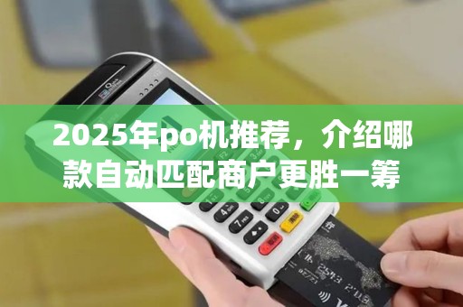 2025年po机推荐,介绍哪款自动匹配商户更胜一筹 2025年po机推荐,介绍哪款自动匹配商户更胜一筹