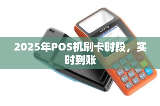 2025年POS机刷卡时段,实时到账 2025年POS机刷卡时段,实时到账