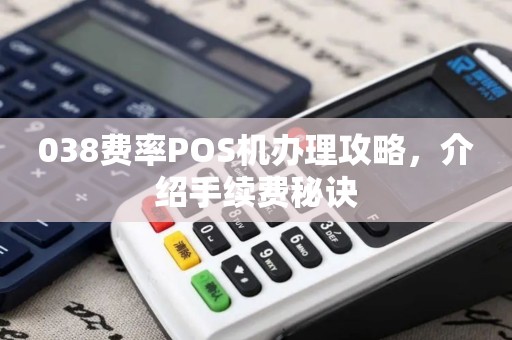 038费率POS机办理攻略,介绍手续费秘诀 038费率POS机办理攻略,介绍手续费秘诀