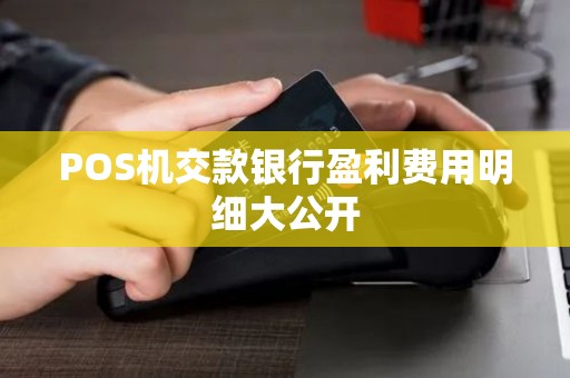 POS机交款银行盈利费用明细大公开 POS机交款银行盈利费用明细大公开