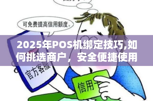 2025年POS机绑定技巧,如何挑选商户,安全便捷使用 2025年POS机绑定技巧,如何挑选商户,安全便捷使用