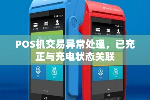 POS机交易异常处理,已充正与充电状态关联 POS机交易异常处理,已充正与充电状态关联