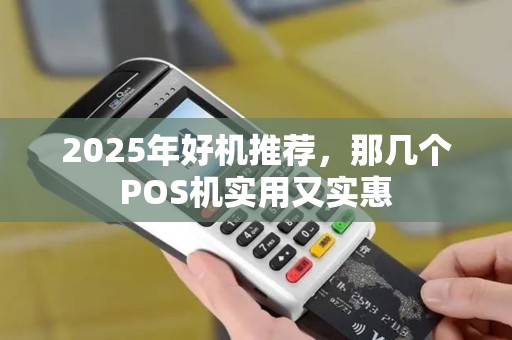 2025年好机推荐,那几个POS机实用又实惠 2025年好机推荐,那几个POS机实用又实惠