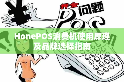 HonePOS消费机使用原理及品牌选择指南 HonePOS消费机使用原理及品牌选择指南