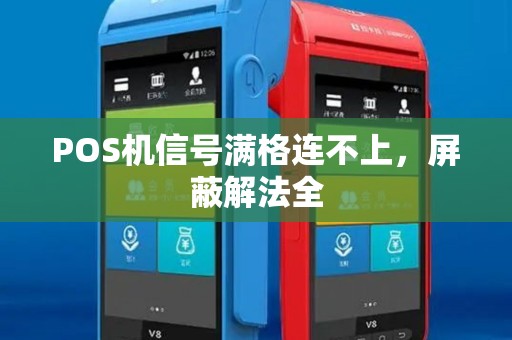 POS机信号满格连不上,屏蔽解法全 POS机信号满格连不上,屏蔽解法全
