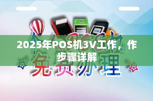 2025年POS机3V工作,作步骤详解 2025年POS机3V工作,作步骤详解