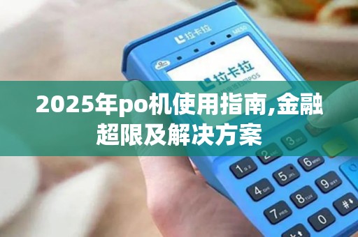 2025年po机使用指南,金融超限及解决方案 2025年po机使用指南,金融超限及解决方案