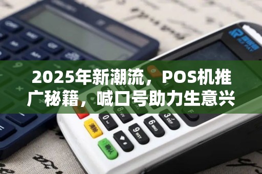2025年新潮流,POS机推广秘籍,喊口号助力生意兴旺 2025年新潮流,POS机推广秘籍,喊口号助力生意兴旺