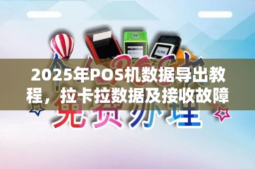 2025年POS机数据导出教程,拉卡拉数据及接收故障排查 2025年POS机数据导出教程,拉卡拉数据及接收故障排查